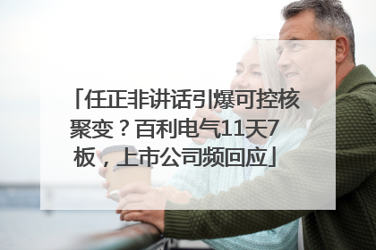 任正非讲话引爆可控核聚变？百利电气11天7板，上市公司频回应