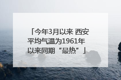 今年3月以来 西安平均气温为1961年以来同期“最热”