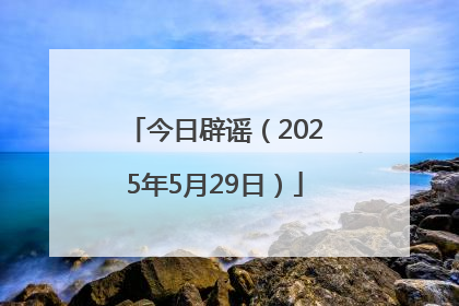 今日辟谣（2025年5月29日）