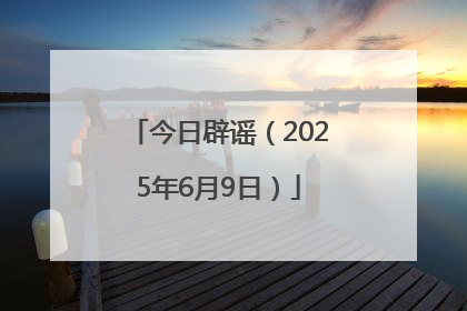 今日辟谣（2025年6月9日）