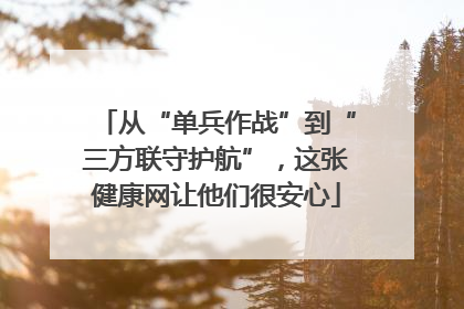 从“单兵作战”到“三方联守护航”，这张健康网让他们很安心