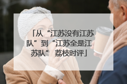 从“江苏没有江苏队”到“江苏全是江苏队” 荔枝时评