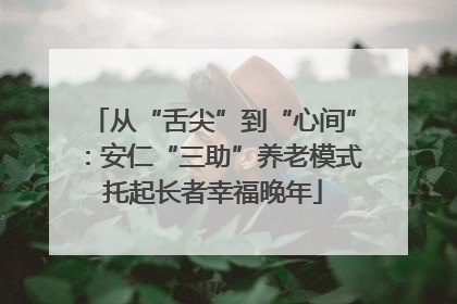 从“舌尖”到“心间”：安仁“三助”养老模式托起长者幸福晚年