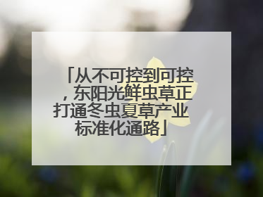 从不可控到可控，东阳光鲜虫草正打通冬虫夏草产业标准化通路