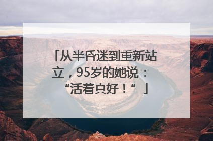 从半昏迷到重新站立，95岁的她说：“活着真好！”