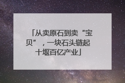 从卖原石到卖“宝贝”，一块石头链起十堰百亿产业