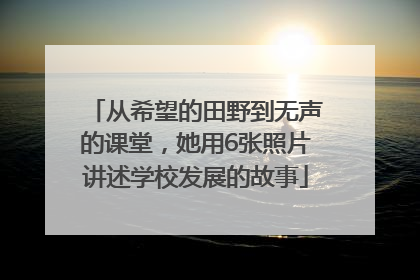 从希望的田野到无声的课堂，她用6张照片讲述学校发展的故事