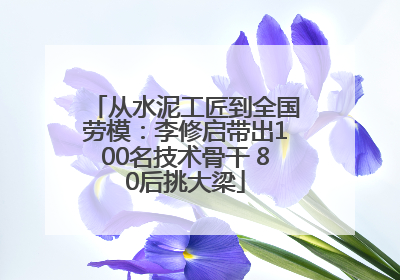 从水泥工匠到全国劳模：李修启带出100名技术骨干 80后挑大梁