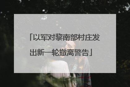 以军对黎南部村庄发出新一轮撤离警告