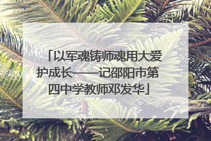 以军魂铸师魂用大爱护成长——记邵阳市第四中学教师邓发华