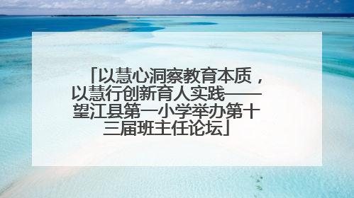 以慧心洞察教育本质，以慧行创新育人实践——望江县第一小学举办第十三届班主任论坛