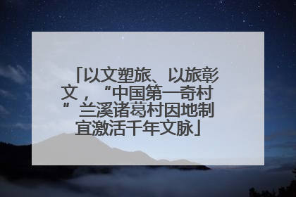 以文塑旅、以旅彰文，“中国第一奇村”兰溪诸葛村因地制宜激活千年文脉