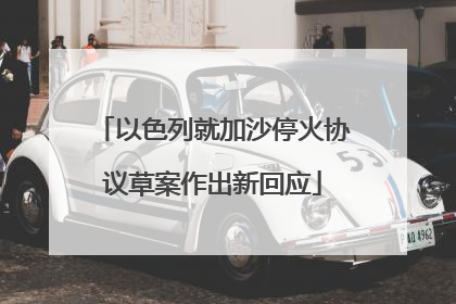 以色列就加沙停火协议草案作出新回应