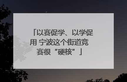 以赛促学、以学促用 宁波这个街道竞赛很“硬核”