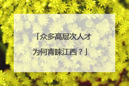 众多高层次人才为何青睐江西？