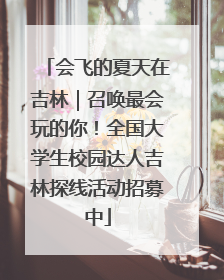 会飞的夏天在吉林｜召唤最会玩的你！全国大学生校园达人吉林探线活动招募中