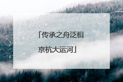 传承之舟泛楫京杭大运河