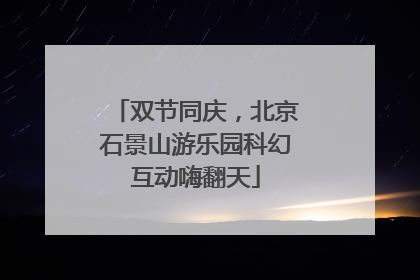 双节同庆，北京石景山游乐园科幻互动嗨翻天
