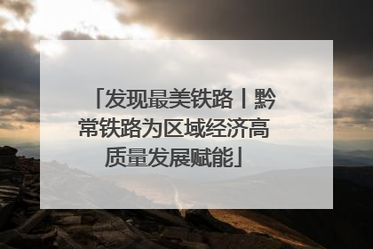 发现最美铁路丨黔常铁路为区域经济高质量发展赋能