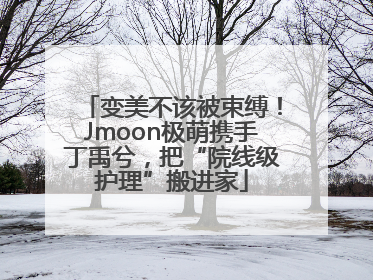 变美不该被束缚！Jmoon极萌携手丁禹兮，把“院线级护理”搬进家