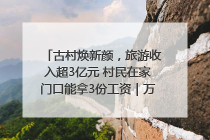 古村焕新颜，旅游收入超3亿元 村民在家门口能拿3份工资｜万千气象看四川