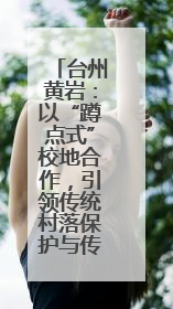 台州黄岩：以“蹲点式”校地合作，引领传统村落保护与传承