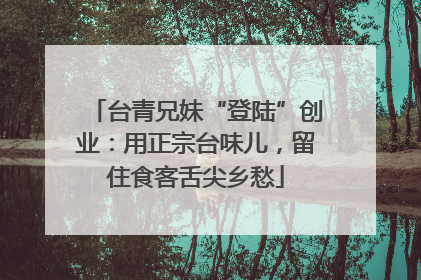 台青兄妹“登陆”创业：用正宗台味儿，留住食客舌尖乡愁