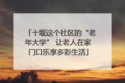 十堰这个社区的“老年大学” 让老人在家门口乐享多彩生活