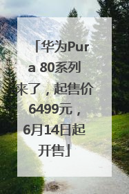 华为Pura 80系列来了，起售价6499元，6月14日起开售
