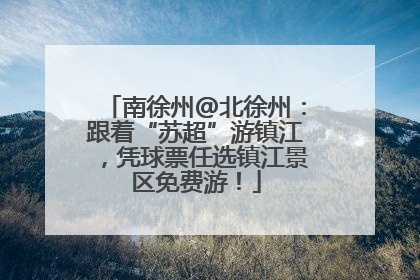 南徐州@北徐州：跟着“苏超”游镇江，凭球票任选镇江景区免费游！