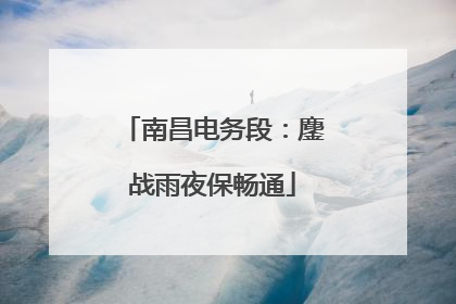 南昌电务段：鏖战雨夜保畅通