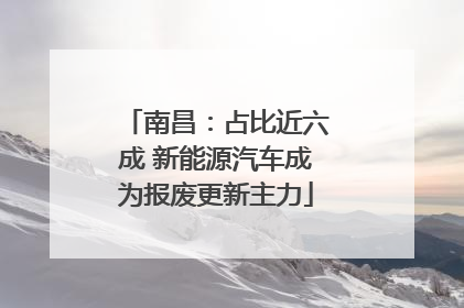 南昌：占比近六成 新能源汽车成为报废更新主力