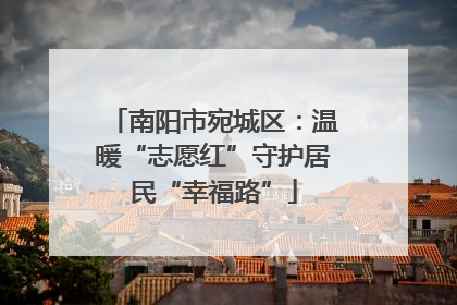 南阳市宛城区：温暖“志愿红”守护居民“幸福路”