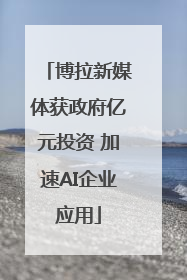 博拉新媒体获政府亿元投资 加速AI企业应用