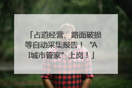 占道经营、路面破损等自动采集报告！“AI城市管家”上岗！