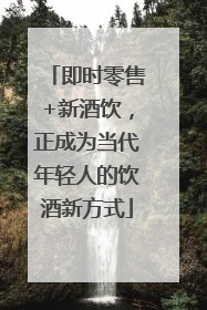 即时零售+新酒饮，正成为当代年轻人的饮酒新方式