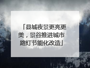 县城夜景更亮更美，景谷推进城市路灯节能化改造
