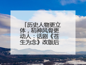 历史人物更立体，精神风骨更动人：话剧《苍生为念》改版后亮相成都
