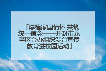 厚植家国情怀 共筑统一信念——开封市龙亭区台办组织涉台宣传教育进校园活动