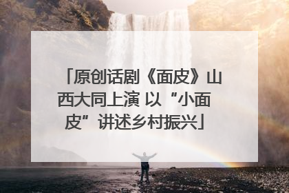 原创话剧《面皮》山西大同上演 以“小面皮”讲述乡村振兴