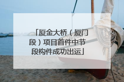 厦金大桥（厦门段）项目首件中节段构件成功出运