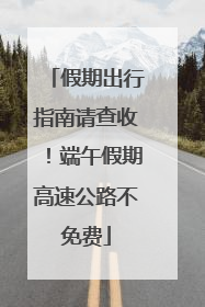 假期出行指南请查收！端午假期高速公路不免费
