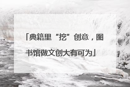 典籍里“挖”创意，图书馆做文创大有可为