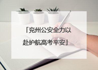 兖州公安全力以赴护航高考平安