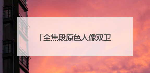 全焦段原色人像双卫星手机——nova14系列正式发布