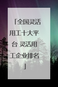 全国灵活用工十大平台 灵活用工企业排名