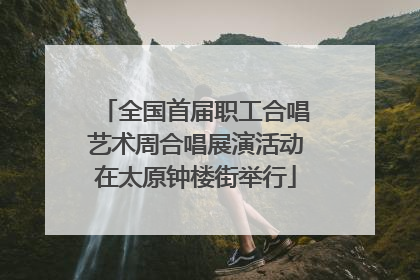 全国首届职工合唱艺术周合唱展演活动在太原钟楼街举行