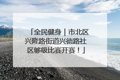 全民健身｜市北区兴隆路街道兴德路社区够级比赛开赛！