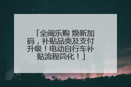 全闽乐购 焕新加码，补贴品类及支付升级！电动自行车补贴流程简化！