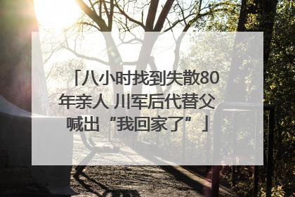 八小时找到失散80年亲人 川军后代替父喊出“我回家了”